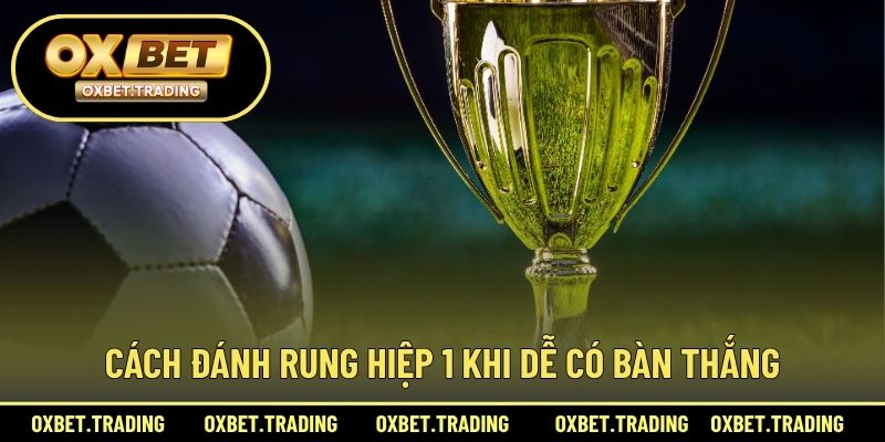 Cách đánh rung hiệp 1 khi dễ có bàn thắng