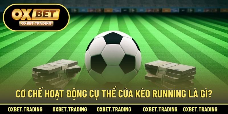 Cơ chế hoạt động cụ thể của kèo Running là gì?
