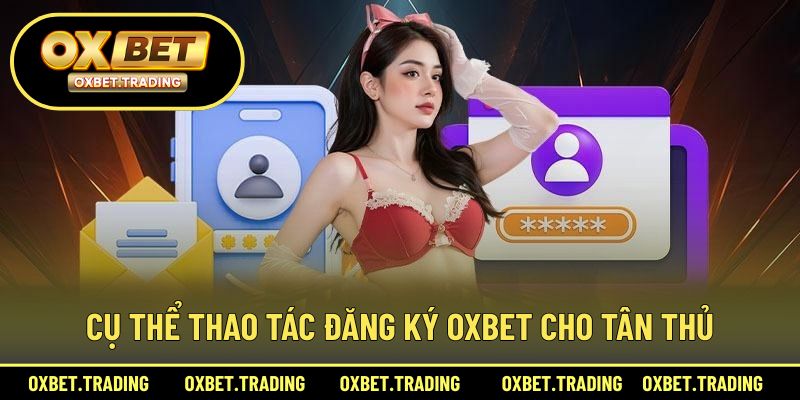 Cụ thể thao tác đăng ký OXBET cho tân thủ