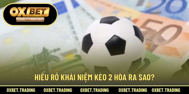 Hiểu rõ khái niệm kèo 2 hòa ra sao?