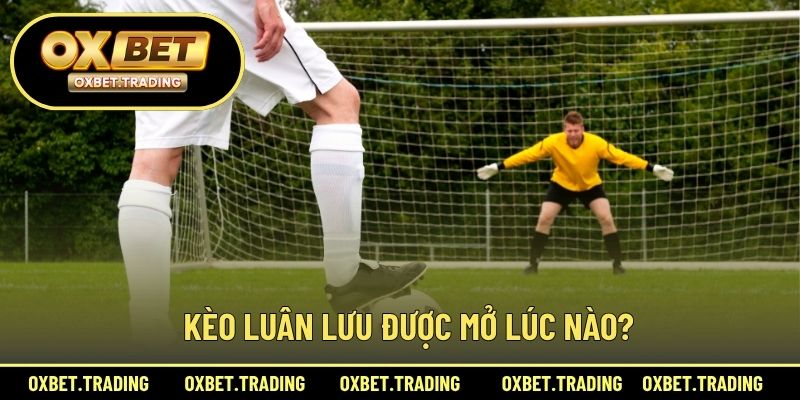 Kèo luân lưu được mở lúc nào?