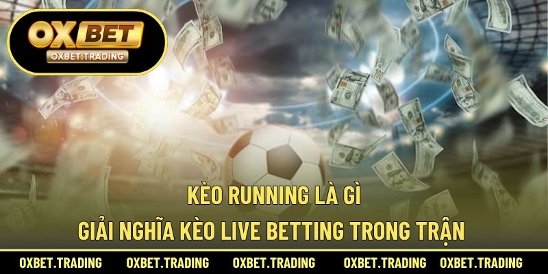 Kèo Running là gì và có đặc điểm gì?