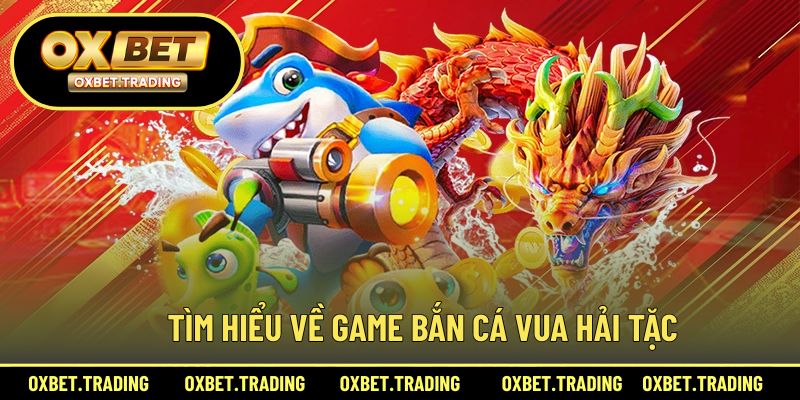 Khám phá chi tiết về game bắn cá vua hải tặc tại nhà cái