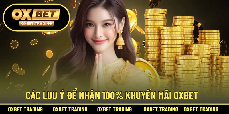 Các lưu ý để nhận 100% khuyến mãi OXBET