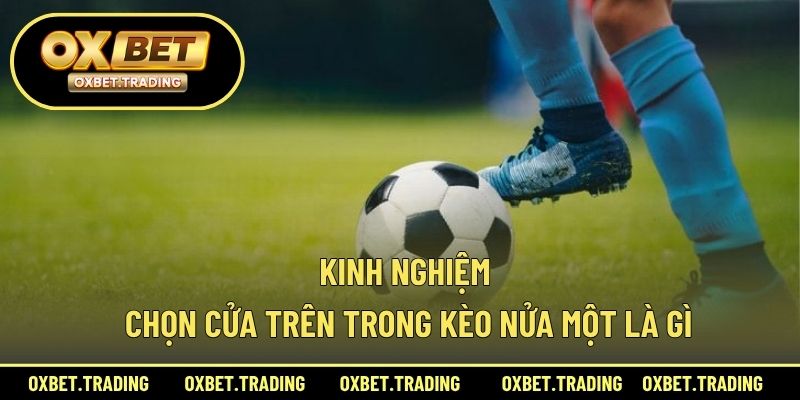 Kinh nghiệm chọn cửa trên trong kèo nửa một là gì