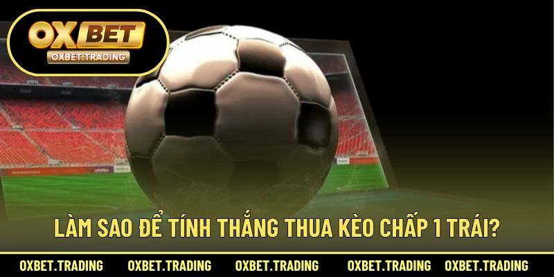Làm sao để tính thắng thua kèo chấp 1 trái?