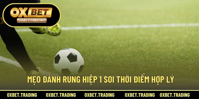 Mẹo đánh rung hiệp 1 soi thời điểm hợp lý 