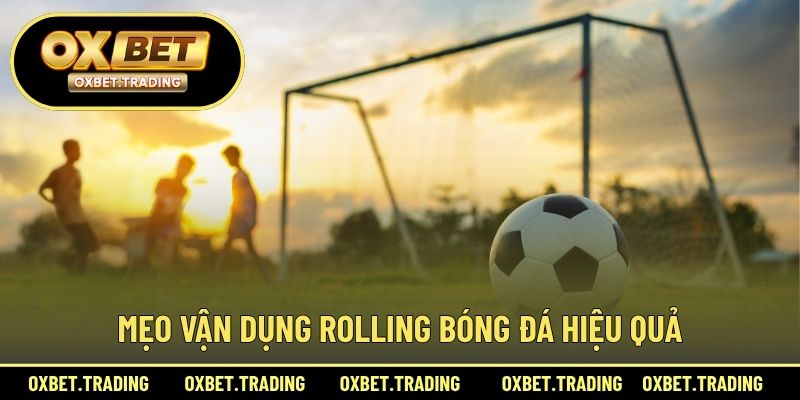 Mẹo vận dụng rolling bóng đá hiệu quả