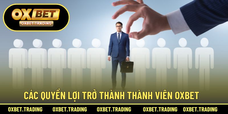 Các quyền lợi thiết thực khi trở thành thành viên nhà OXBET