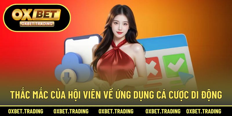 Thắc mắc của hội viên về ứng dụng cá cược di động