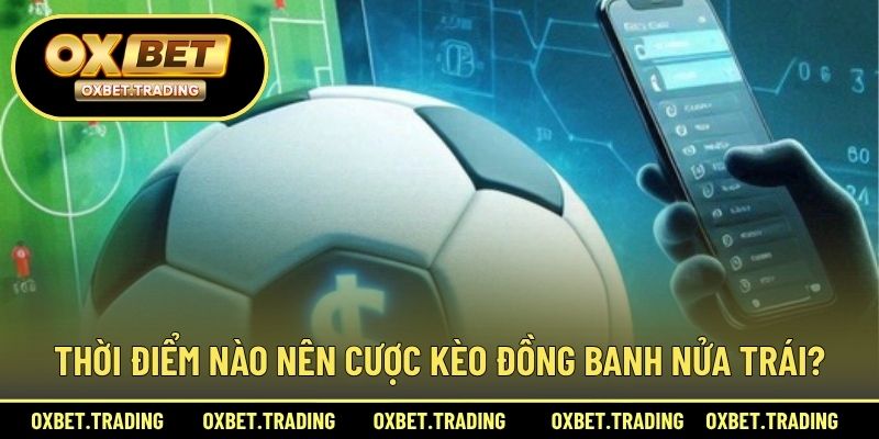 Thời điểm nào nên cược kèo đồng banh nửa trái?