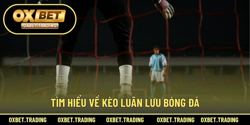 Tìm hiểu về kèo luân lưu bóng đá