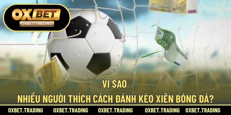 Vì sao nhiều người thích cách đánh kèo xiên bóng đá?